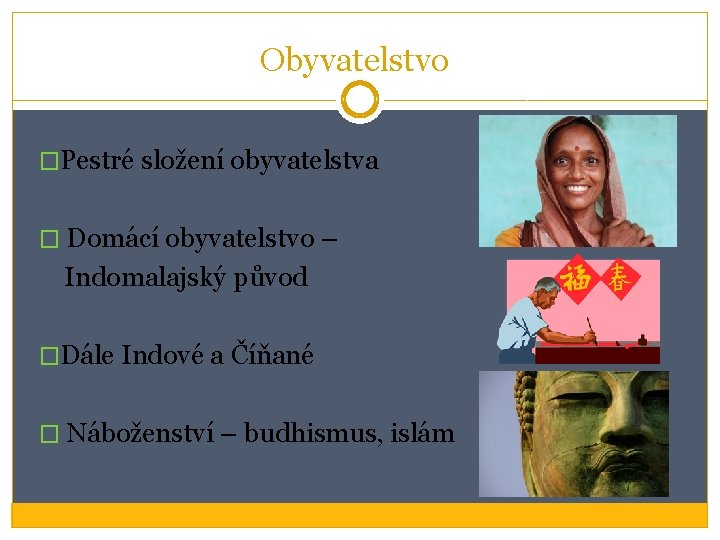 Obyvatelstvo �Pestré složení obyvatelstva � Domácí obyvatelstvo – Indomalajský původ �Dále Indové a Číňané Obyvatelstvo �Pestré složení obyvatelstva � Domácí obyvatelstvo – Indomalajský původ �Dále Indové a Číňané