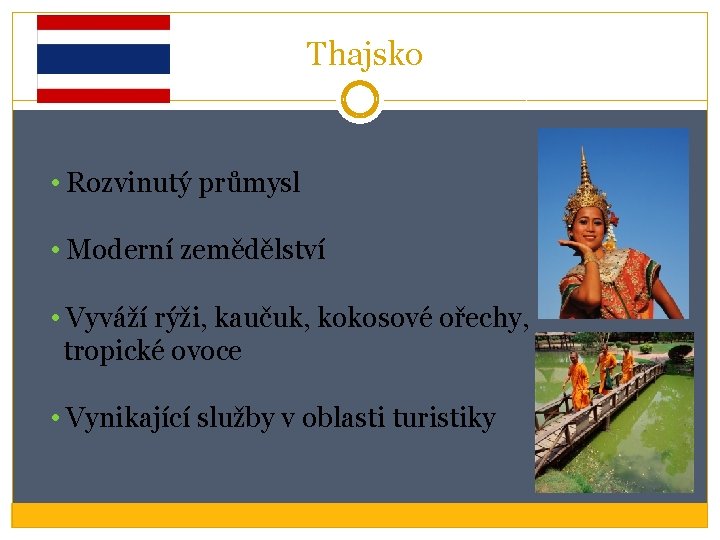 Thajsko • Rozvinutý průmysl • Moderní zemědělství • Vyváží rýži, kaučuk, kokosové ořechy, tropické Thajsko • Rozvinutý průmysl • Moderní zemědělství • Vyváží rýži, kaučuk, kokosové ořechy, tropické