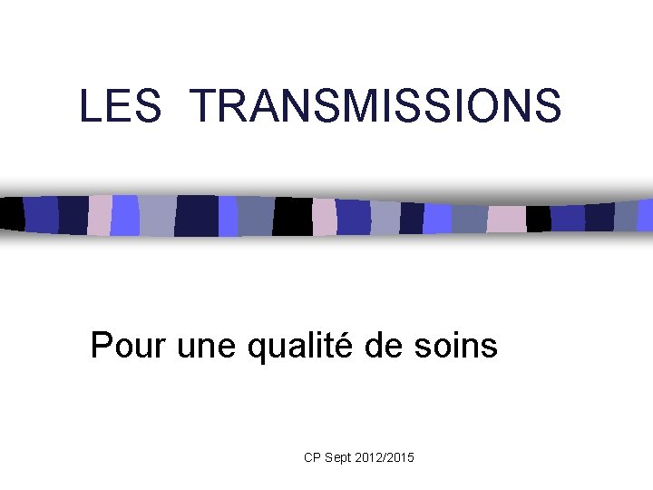 LES TRANSMISSIONS Pour une qualité de soins CP Sept 2012/2015 