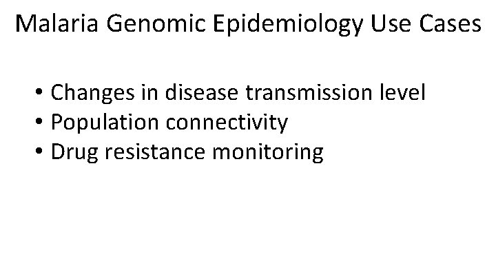 Malaria Genomic Epidemiology Use Cases • Changes in disease transmission level • Population connectivity