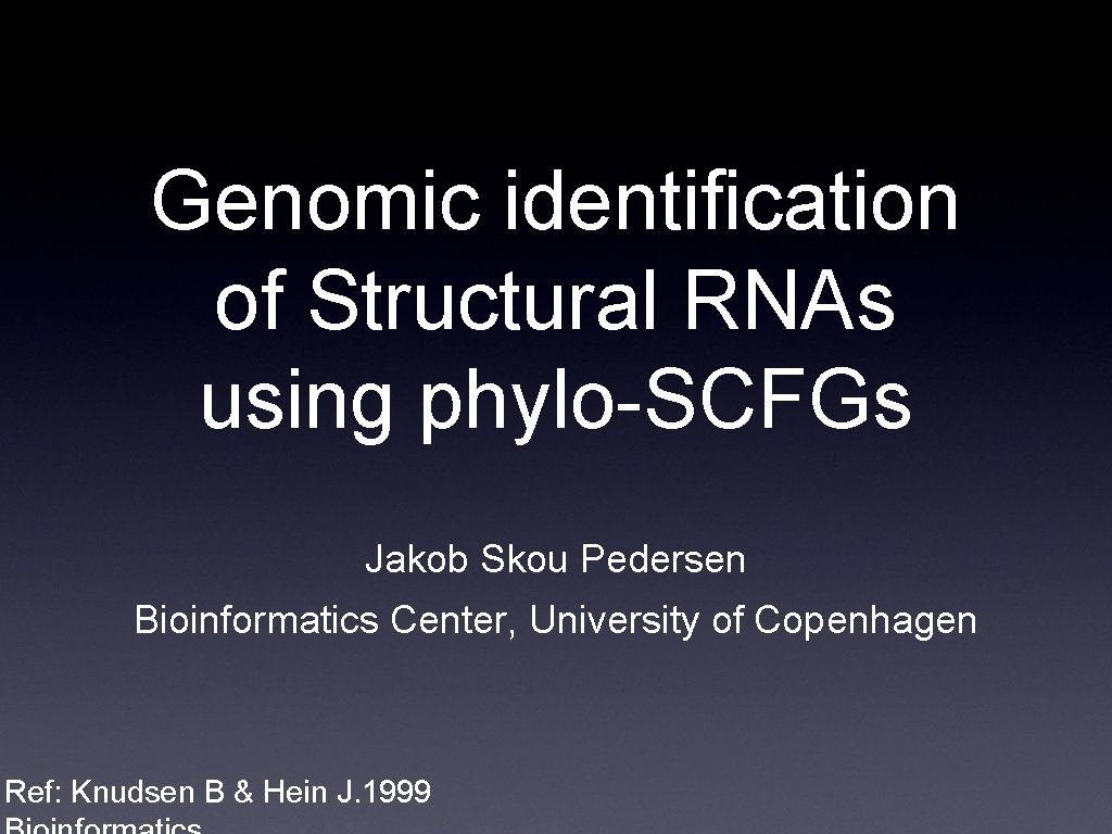Genomic identification of Structural RNAs using phylo-SCFGs Jakob Skou Pedersen Bioinformatics Center, University of