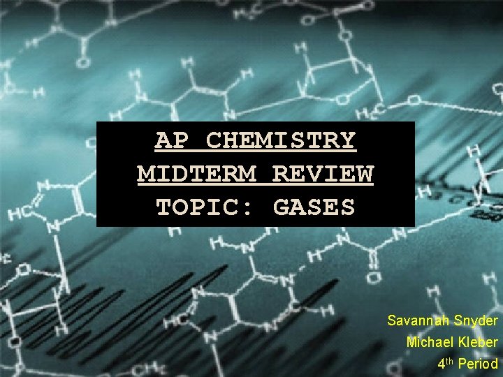 AP CHEMISTRY MIDTERM REVIEW TOPIC: GASES Savannah Snyder Michael Kleber 4 th Period 