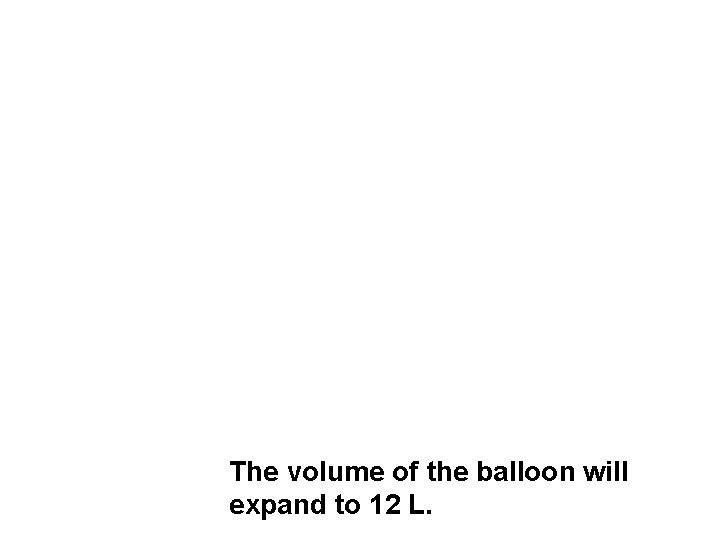 The volume of the balloon will expand to 12 L. 
