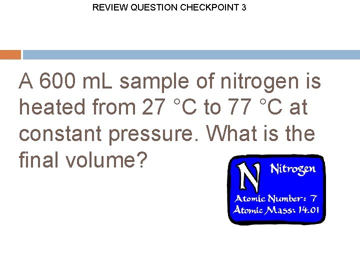 REVIEW QUESTION CHECKPOINT 3 A 600 m. L sample of nitrogen is heated from