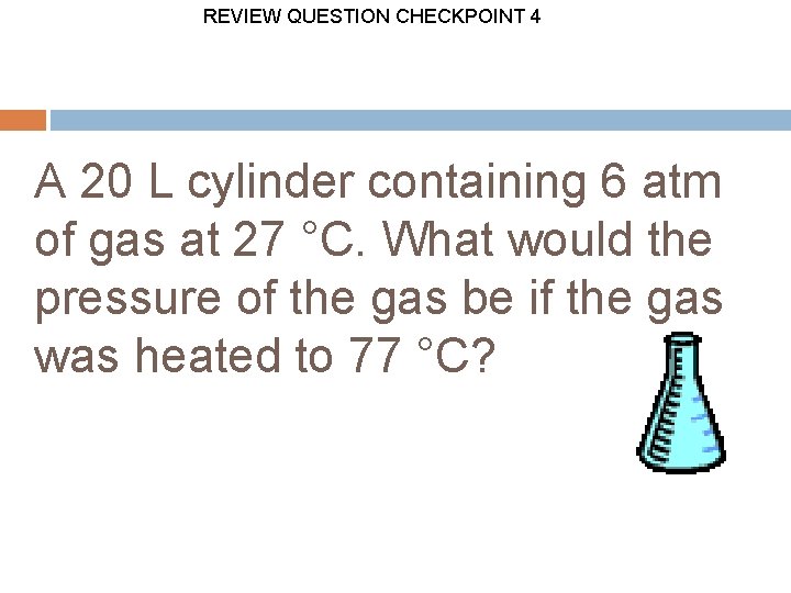 REVIEW QUESTION CHECKPOINT 4 A 20 L cylinder containing 6 atm of gas at