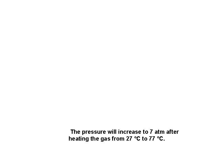 The pressure will increase to 7 atm after heating the gas from 27 °C