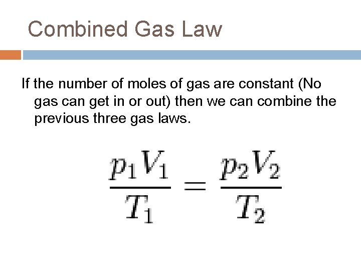 Combined Gas Law If the number of moles of gas are constant (No gas