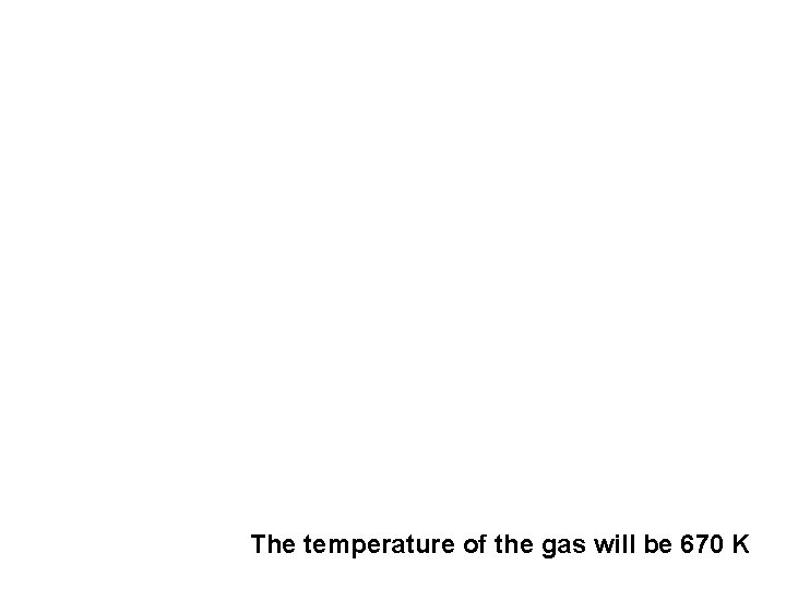 The temperature of the gas will be 670 K 