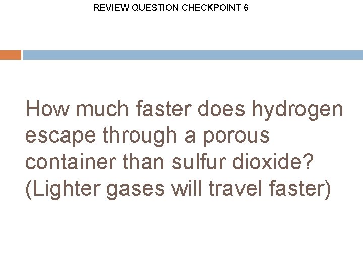 REVIEW QUESTION CHECKPOINT 6 How much faster does hydrogen escape through a porous container
