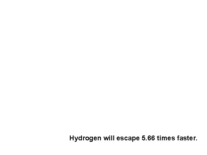 Hydrogen will escape 5. 66 times faster. 