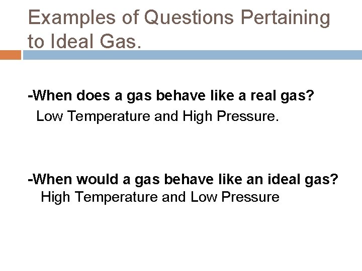 Examples of Questions Pertaining to Ideal Gas. -When does a gas behave like a