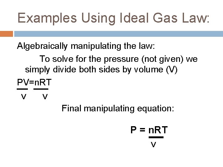 Examples Using Ideal Gas Law: Algebraically manipulating the law: To solve for the pressure