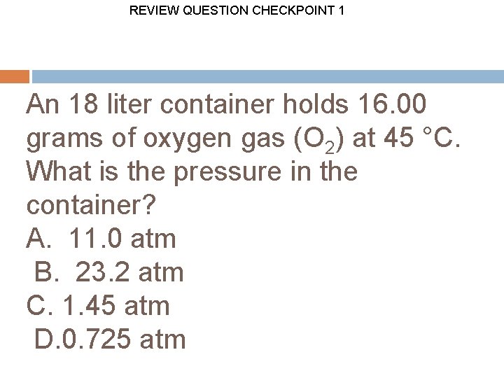 REVIEW QUESTION CHECKPOINT 1 An 18 liter container holds 16. 00 grams of oxygen