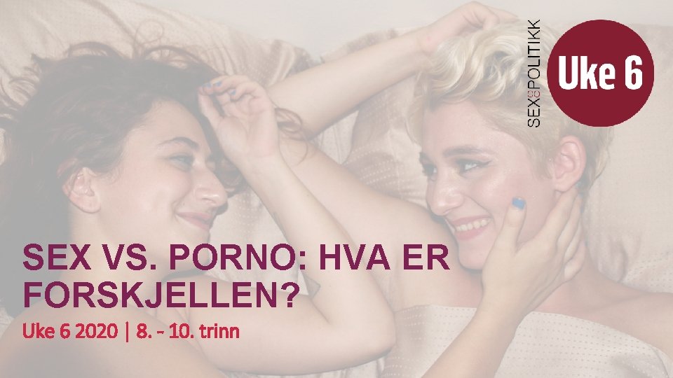 SEX VS. PORNO: HVA ER FORSKJELLEN? Uke 6 2020 | 8. - 10. trinn SEX VS. PORNO: HVA ER FORSKJELLEN? Uke 6 2020 | 8. - 10. trinn