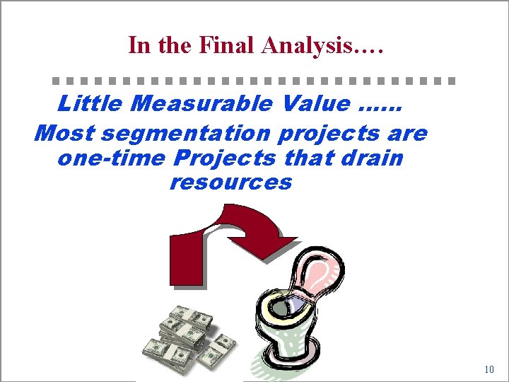 In the Final Analysis…. Little Measurable Value …… Most segmentation projects are one-time Projects