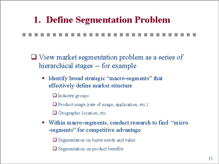 1. Define Segmentation Problem q View market segmentation problem as a series of hierarchical