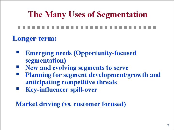 The Many Uses of Segmentation Longer term: term § § Emerging needs (Opportunity-focused segmentation)