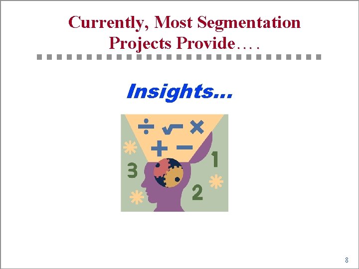 Currently, Most Segmentation Projects Provide…. Insights… 8 