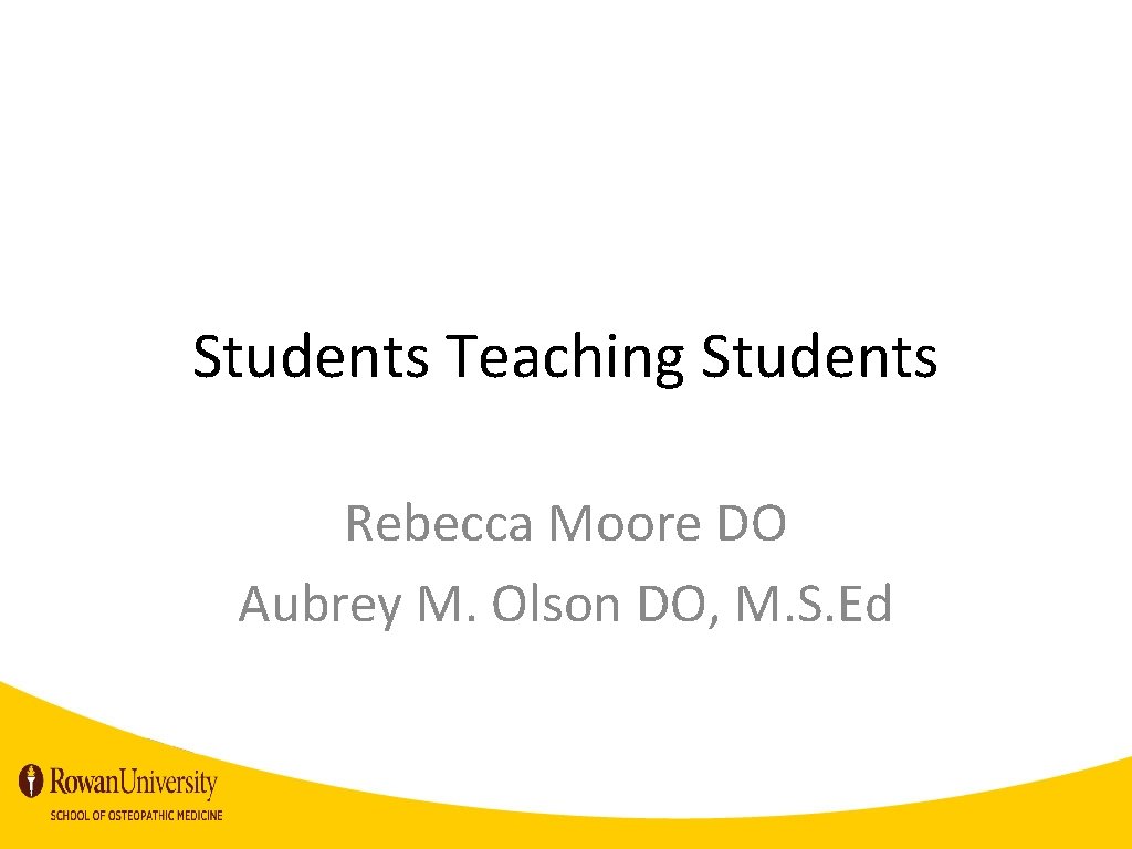 Students Teaching Students Rebecca Moore DO Aubrey M. Olson DO, M. S. Ed 