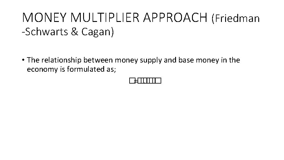 MONEY MULTIPLIER APPROACH (Friedman -Schwarts & Cagan) • The relationship between money supply and