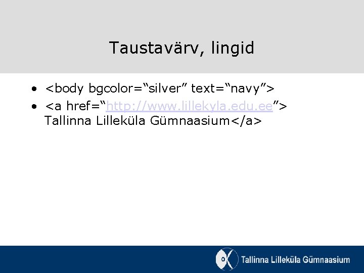 Taustavärv, lingid • <body bgcolor=“silver” text=“navy”> • <a href=“http: //www. lillekyla. edu. ee”> Tallinna