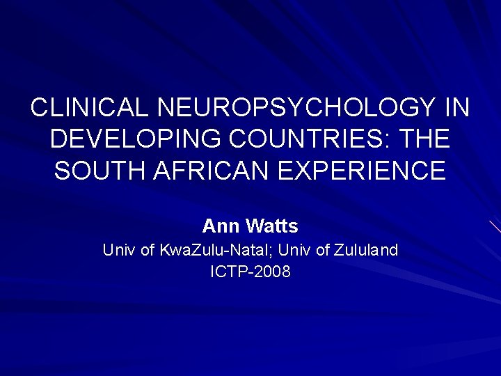 CLINICAL NEUROPSYCHOLOGY IN DEVELOPING COUNTRIES: THE SOUTH AFRICAN EXPERIENCE Ann Watts Univ of Kwa.