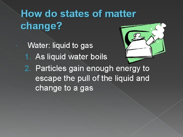 How do states of matter change? Water: liquid to gas 1. As liquid water