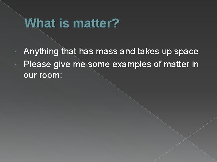 What is matter? Anything that has mass and takes up space Please give me