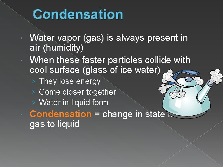 Condensation Water vapor (gas) is always present in air (humidity) When these faster particles