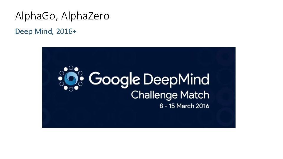 Alpha. Go, Alpha. Zero Deep Mind, 2016+ Alpha. Go, Alpha. Zero Deep Mind, 2016+