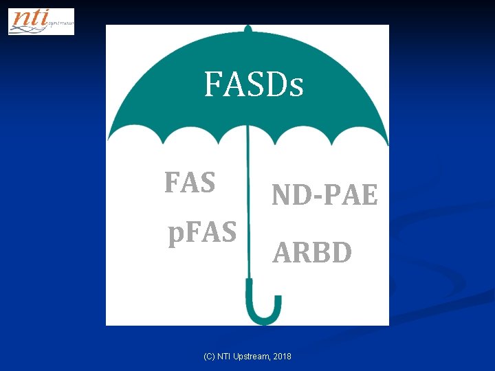 FASDs FAS p. FAS ND-PAE ARBD (C) NTI Upstream, 2018 