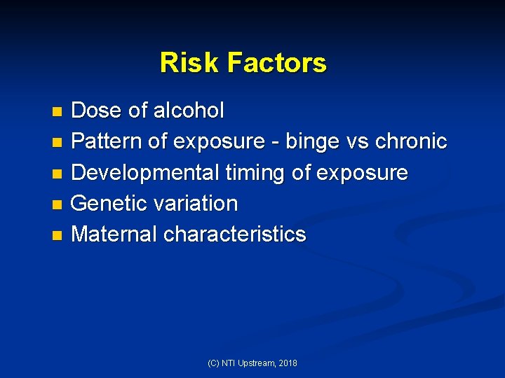 Risk Factors Dose of alcohol n Pattern of exposure - binge vs chronic n