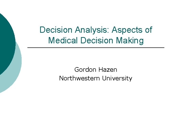 Decision Analysis: Aspects of Medical Decision Making Gordon Hazen Northwestern University 