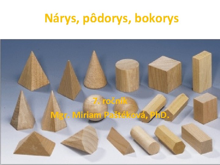 Nárys, pôdorys, bokorys 7. ročník Mgr. Miriam Paštéková, Ph. D. 