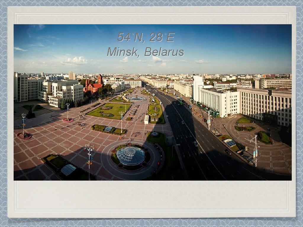 54˚N, 28˚E Minsk, Belarus 