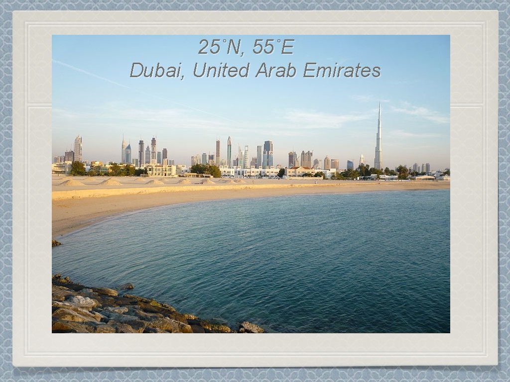 25˚N, 55˚E Dubai, United Arab Emirates 