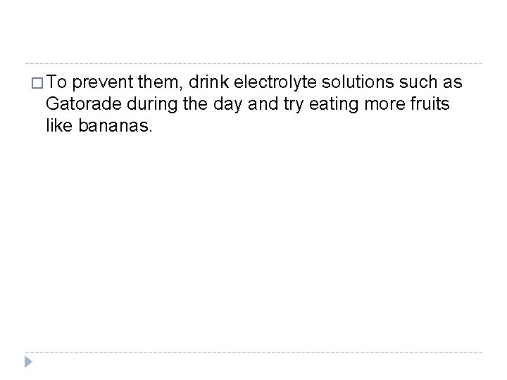� To prevent them, drink electrolyte solutions such as Gatorade during the day and � To prevent them, drink electrolyte solutions such as Gatorade during the day and