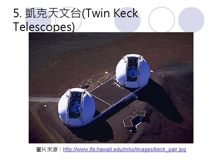 5. 凱克天文台(Twin Keck Telescopes) 圖片來源：http: //www. ifa. hawaii. edu/mko/images/keck_pair. jpg 