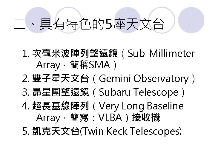 二、具有特色的5座天文台 1. 次毫米波陣列望遠鏡（Sub-Millimeter Array，簡稱SMA） 2. 雙子星天文台（Gemini Observatory） 3. 昴星團望遠鏡（Subaru Telescope） 4. 超長基線陣列（Very Long Baseline
