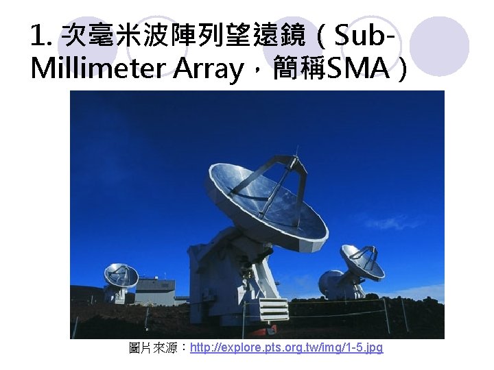 1. 次毫米波陣列望遠鏡（Sub. Millimeter Array，簡稱SMA） 圖片來源：http: //explore. pts. org. tw/img/1 -5. jpg 