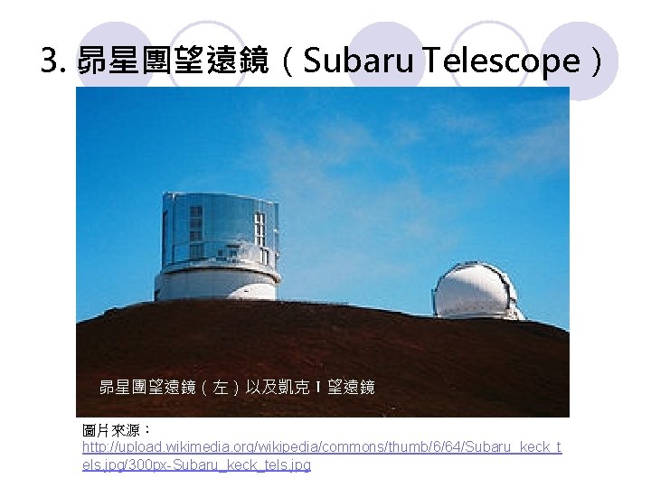 3. 昴星團望遠鏡（Subaru Telescope） 昴星團望遠鏡（左）以及凱克Ⅰ望遠鏡 圖片來源： http: //upload. wikimedia. org/wikipedia/commons/thumb/6/64/Subaru_keck_t els. jpg/300 px-Subaru_keck_tels. jpg 