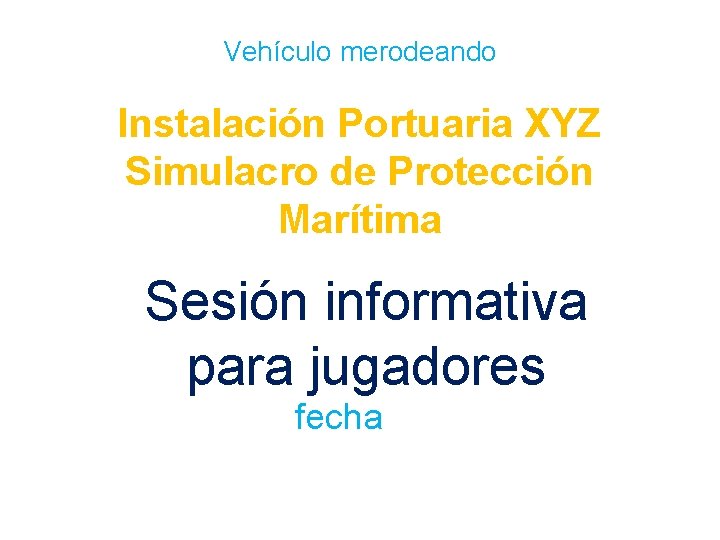 Vehículo merodeando Instalación Portuaria XYZ Simulacro de Protección Marítima Sesión informativa para jugadores fecha