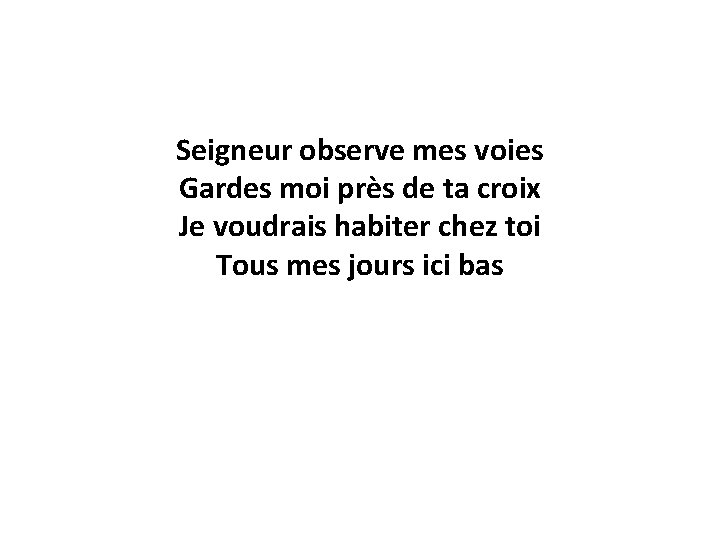 Seigneur observe mes voies Gardes moi près de ta croix Je voudrais habiter chez