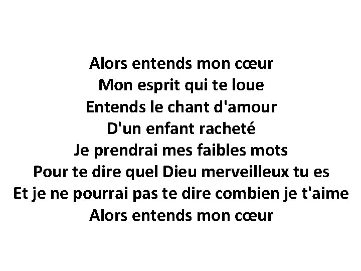 Alors entends mon cœur Mon esprit qui te loue Entends le chant d'amour D'un