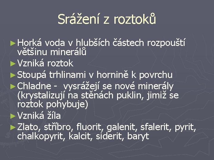 Srážení z roztoků ► Horká voda v hlubších částech rozpouští většinu minerálů ► Vzniká