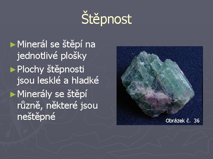 Štěpnost ► Minerál se štěpí na jednotlivé plošky ► Plochy štěpnosti jsou lesklé a