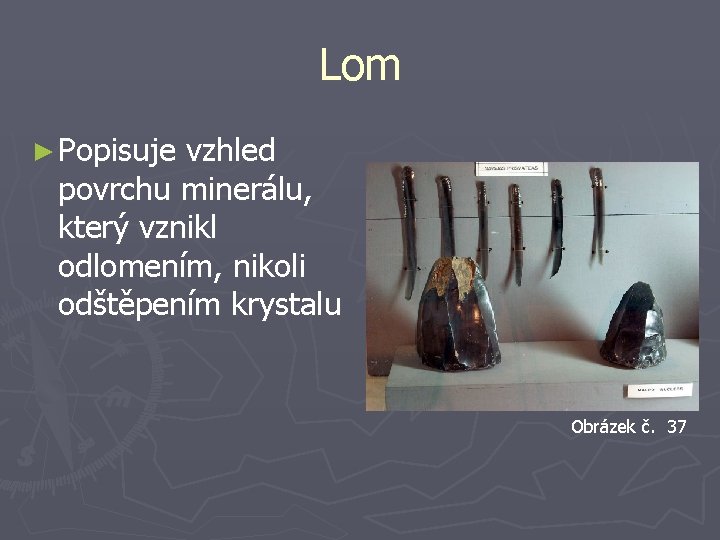 Lom ► Popisuje vzhled povrchu minerálu, který vznikl odlomením, nikoli odštěpením krystalu Obrázek č.