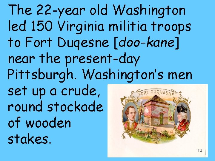 The 22 -year old Washington led 150 Virginia militia troops to Fort Duqesne [doo-kane]