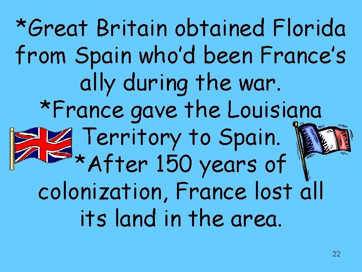 *Great Britain obtained Florida from Spain who’d been France’s ally during the war. *France