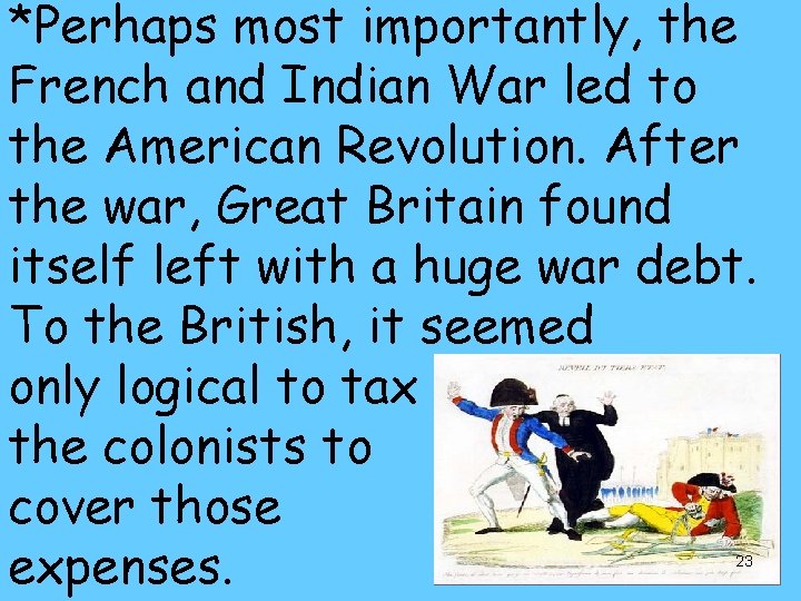 *Perhaps most importantly, the French and Indian War led to the American Revolution. After